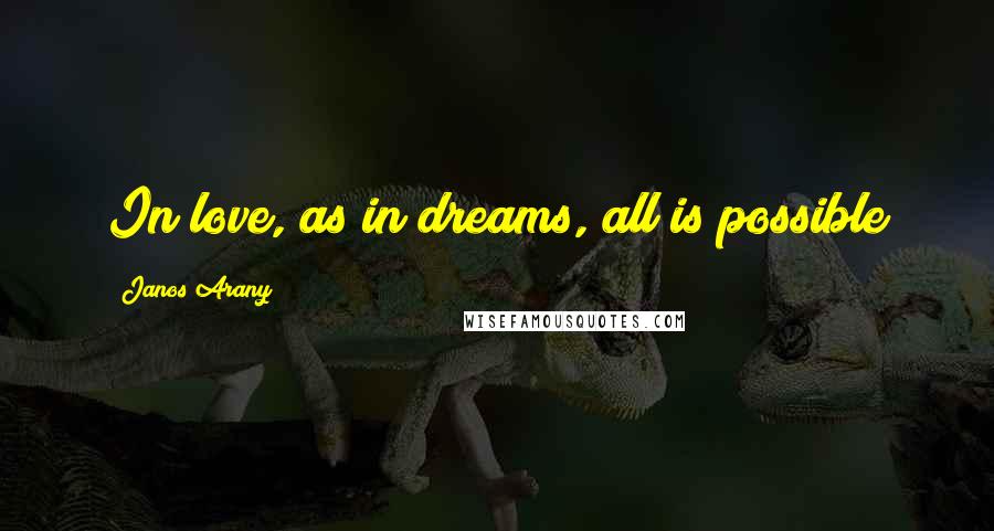 Janos Arany Quotes: In love, as in dreams, all is possible