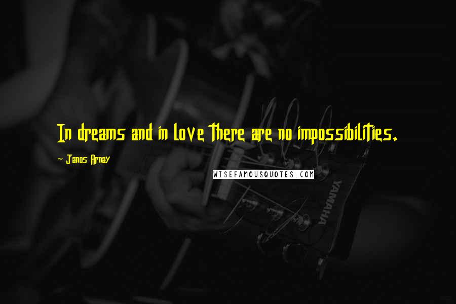 Janos Arnay Quotes: In dreams and in love there are no impossibilities.