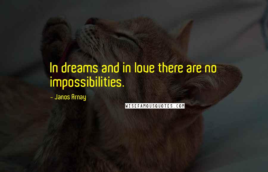 Janos Arnay Quotes: In dreams and in love there are no impossibilities.