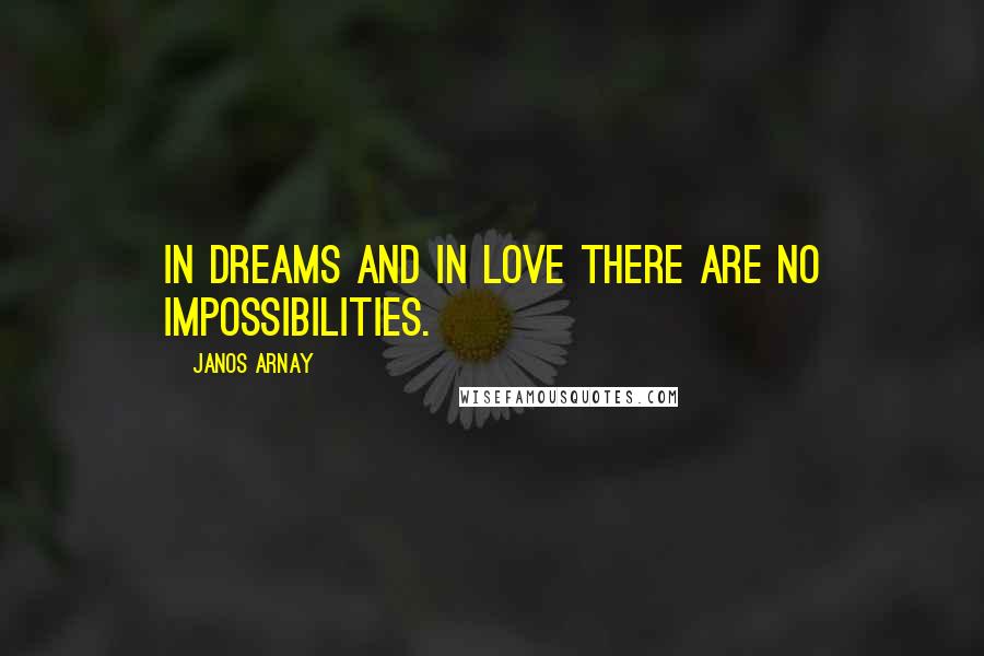 Janos Arnay Quotes: In dreams and in love there are no impossibilities.