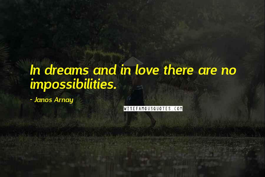 Janos Arnay Quotes: In dreams and in love there are no impossibilities.