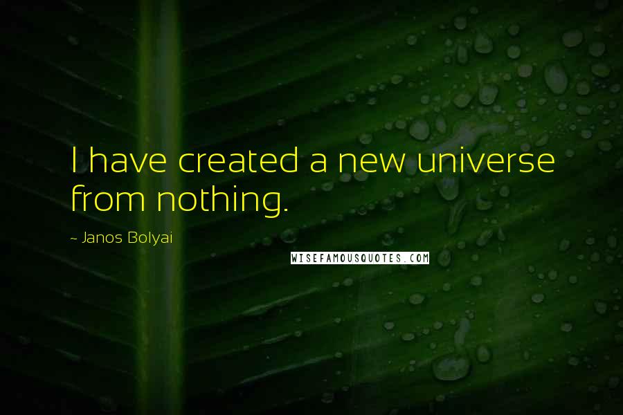 Janos Bolyai Quotes: I have created a new universe from nothing.