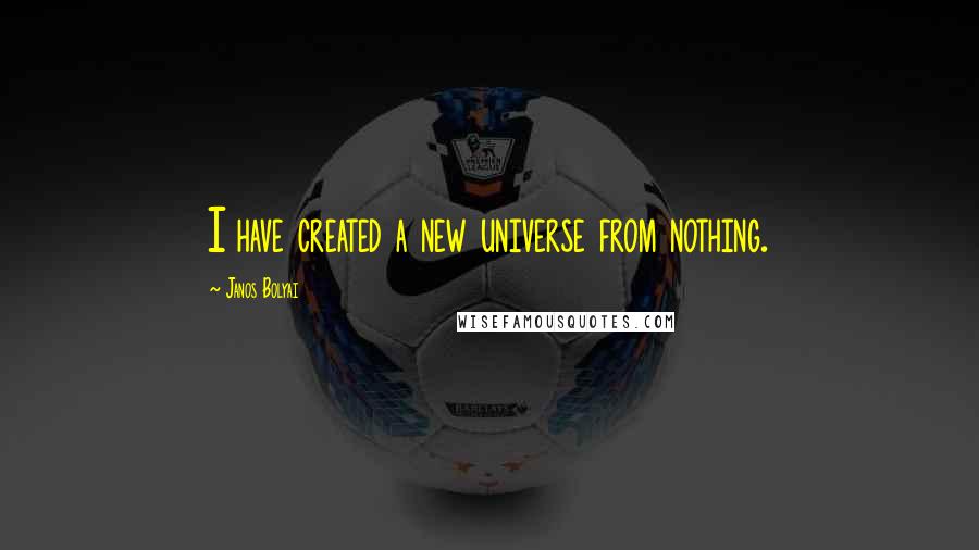 Janos Bolyai Quotes: I have created a new universe from nothing.