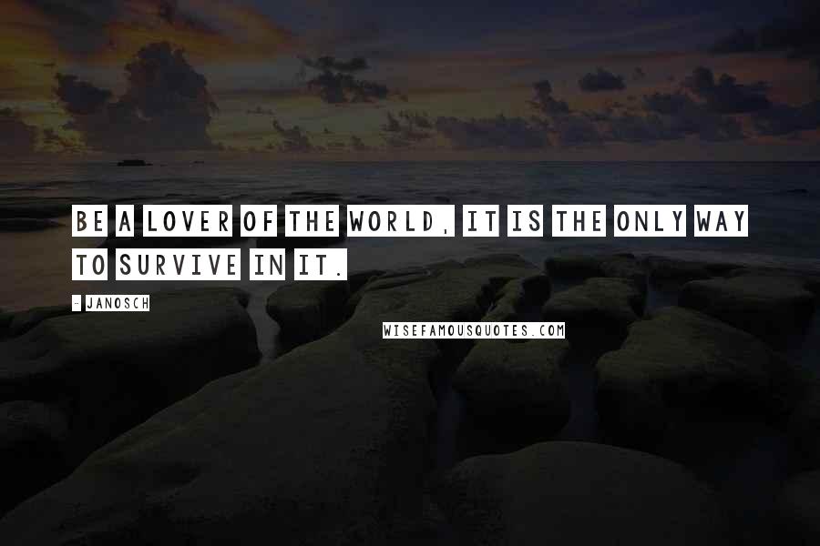 Janosch Quotes: Be a lover of the world, it is the only way to survive in it.