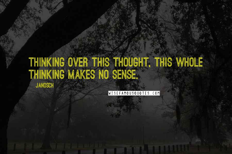 Janosch Quotes: Thinking over this thought, this whole thinking makes no sense.