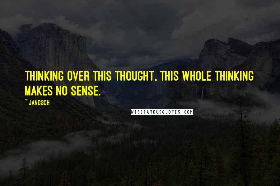 Janosch Quotes: Thinking over this thought, this whole thinking makes no sense.