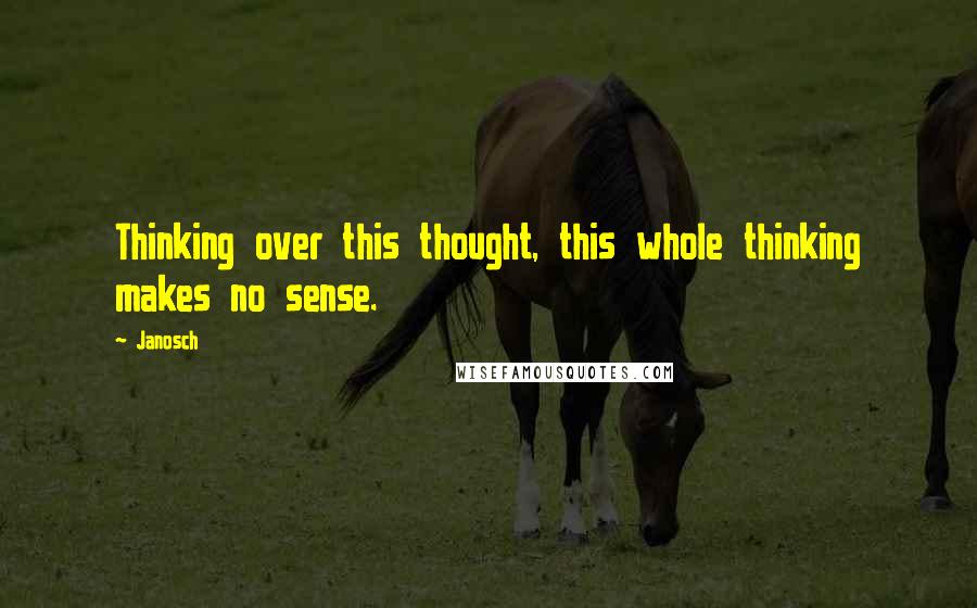 Janosch Quotes: Thinking over this thought, this whole thinking makes no sense.