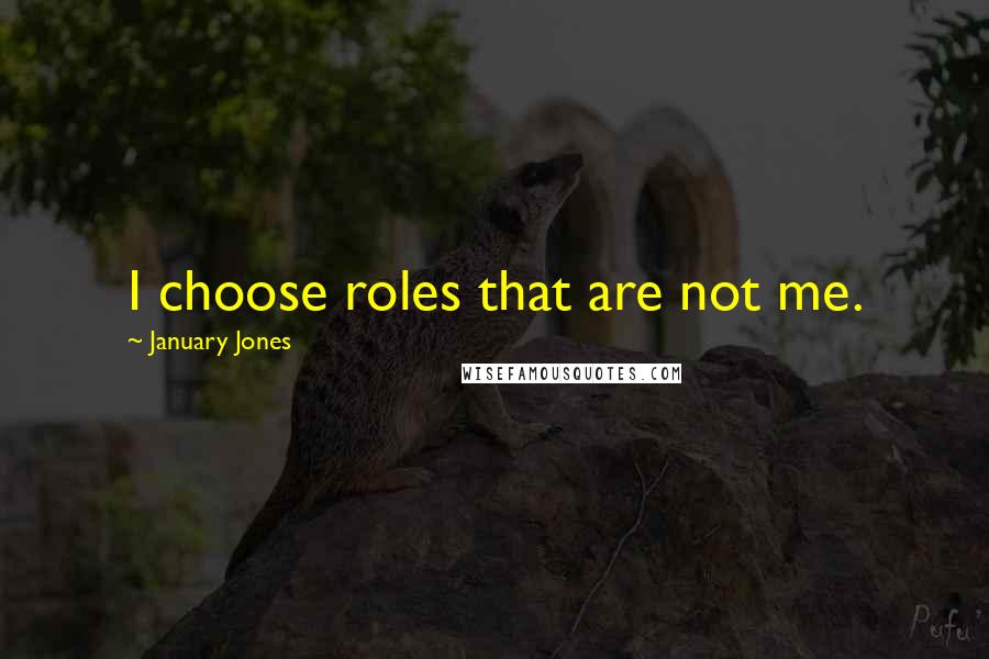 January Jones Quotes: I choose roles that are not me.