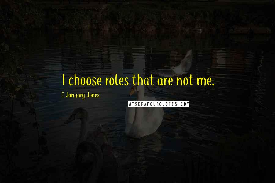 January Jones Quotes: I choose roles that are not me.