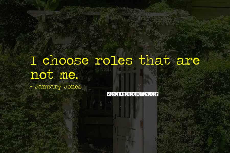 January Jones Quotes: I choose roles that are not me.