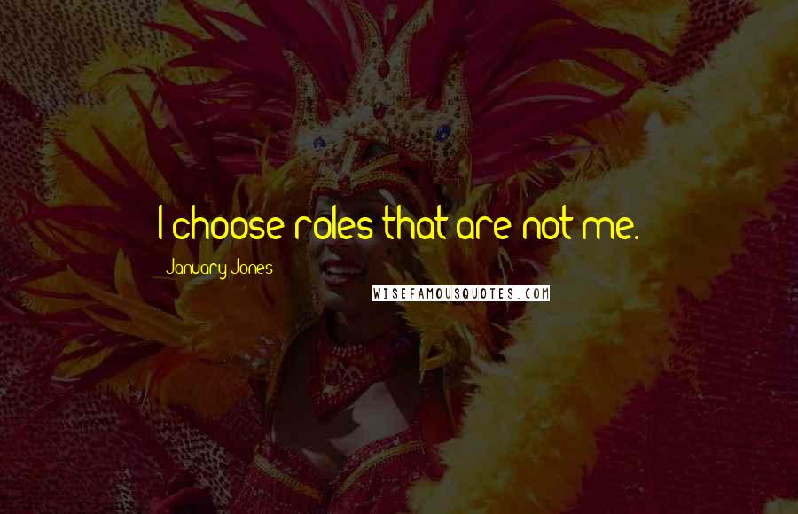 January Jones Quotes: I choose roles that are not me.