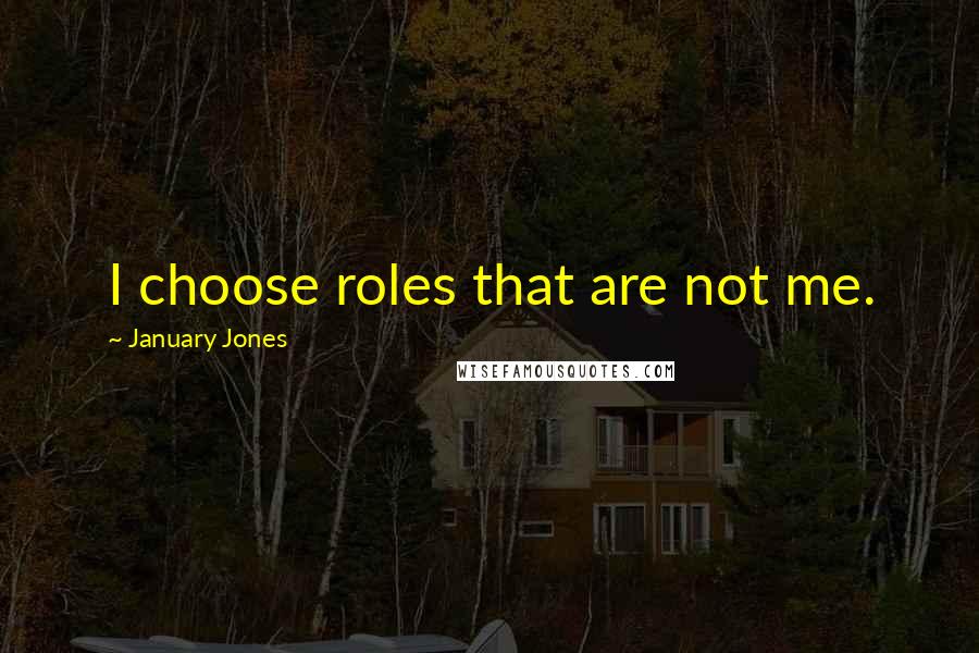 January Jones Quotes: I choose roles that are not me.