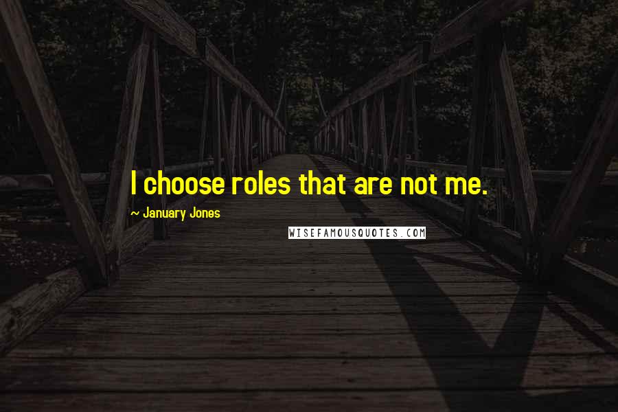 January Jones Quotes: I choose roles that are not me.