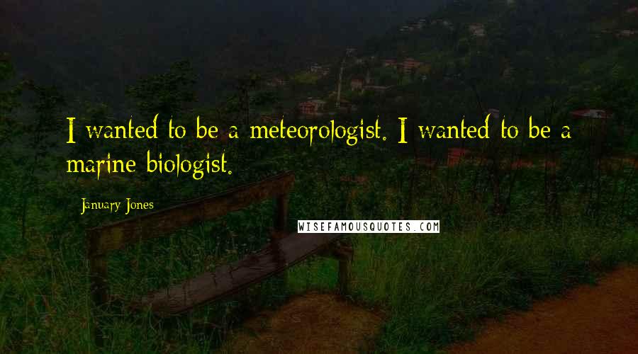 January Jones Quotes: I wanted to be a meteorologist. I wanted to be a marine biologist.