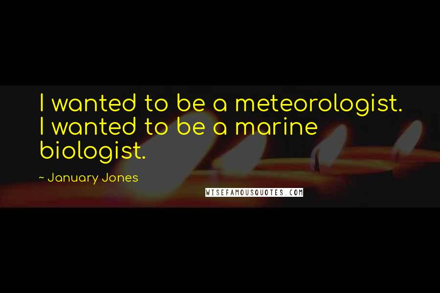 January Jones Quotes: I wanted to be a meteorologist. I wanted to be a marine biologist.