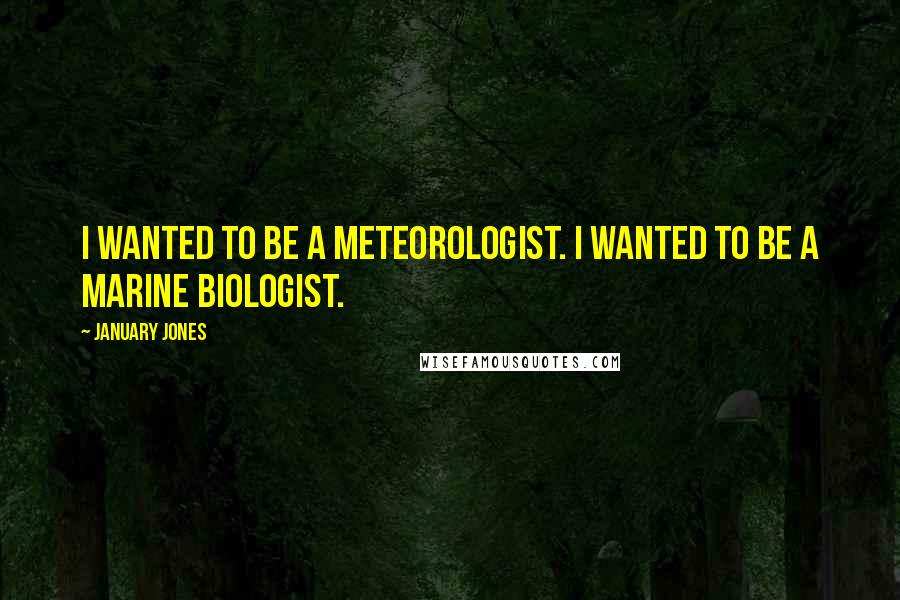 January Jones Quotes: I wanted to be a meteorologist. I wanted to be a marine biologist.