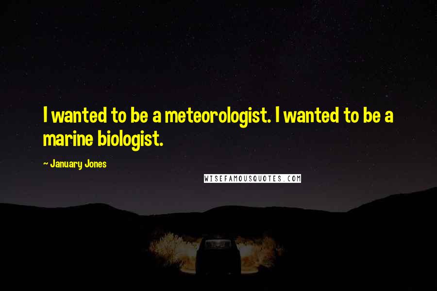 January Jones Quotes: I wanted to be a meteorologist. I wanted to be a marine biologist.