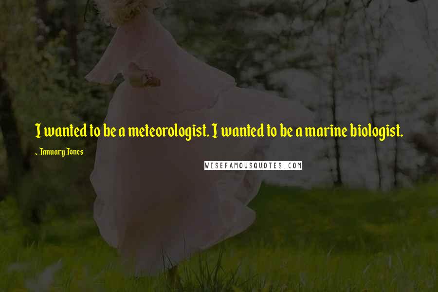 January Jones Quotes: I wanted to be a meteorologist. I wanted to be a marine biologist.