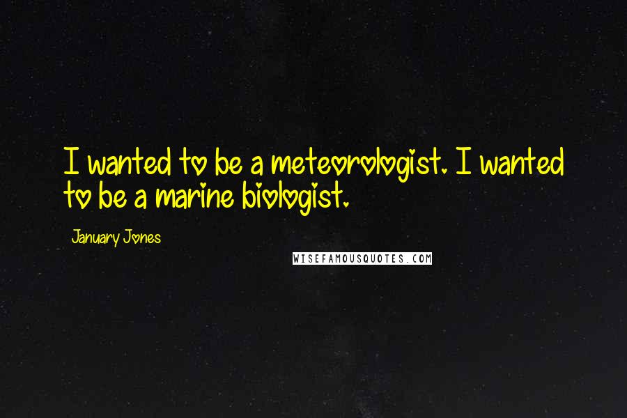 January Jones Quotes: I wanted to be a meteorologist. I wanted to be a marine biologist.