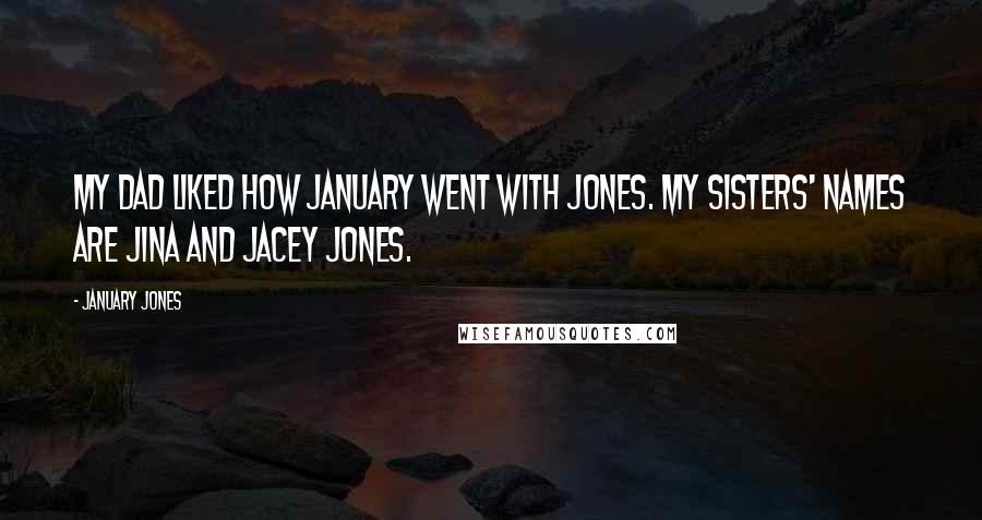 January Jones Quotes: My dad liked how January went with Jones. My sisters' names are Jina and Jacey Jones.