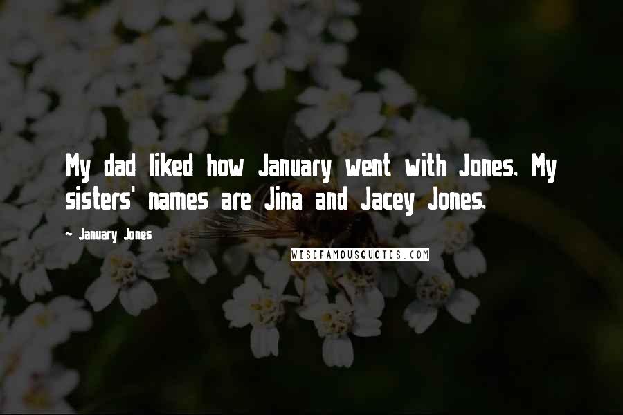 January Jones Quotes: My dad liked how January went with Jones. My sisters' names are Jina and Jacey Jones.