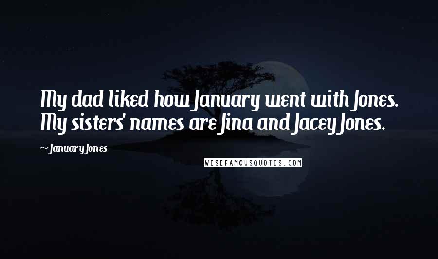 January Jones Quotes: My dad liked how January went with Jones. My sisters' names are Jina and Jacey Jones.