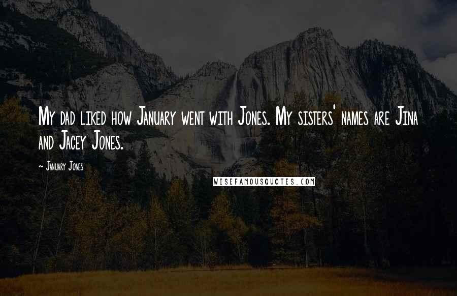 January Jones Quotes: My dad liked how January went with Jones. My sisters' names are Jina and Jacey Jones.