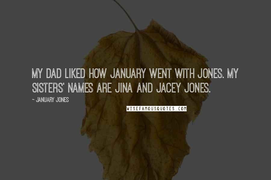 January Jones Quotes: My dad liked how January went with Jones. My sisters' names are Jina and Jacey Jones.