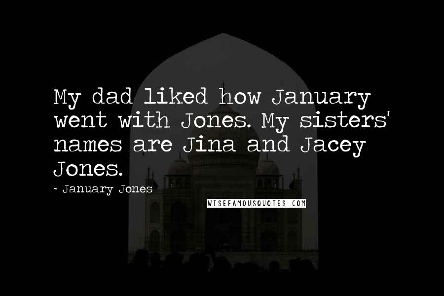 January Jones Quotes: My dad liked how January went with Jones. My sisters' names are Jina and Jacey Jones.