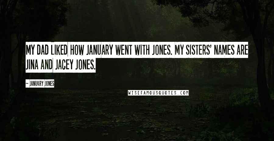 January Jones Quotes: My dad liked how January went with Jones. My sisters' names are Jina and Jacey Jones.