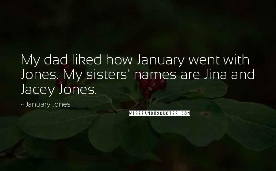 January Jones Quotes: My dad liked how January went with Jones. My sisters' names are Jina and Jacey Jones.