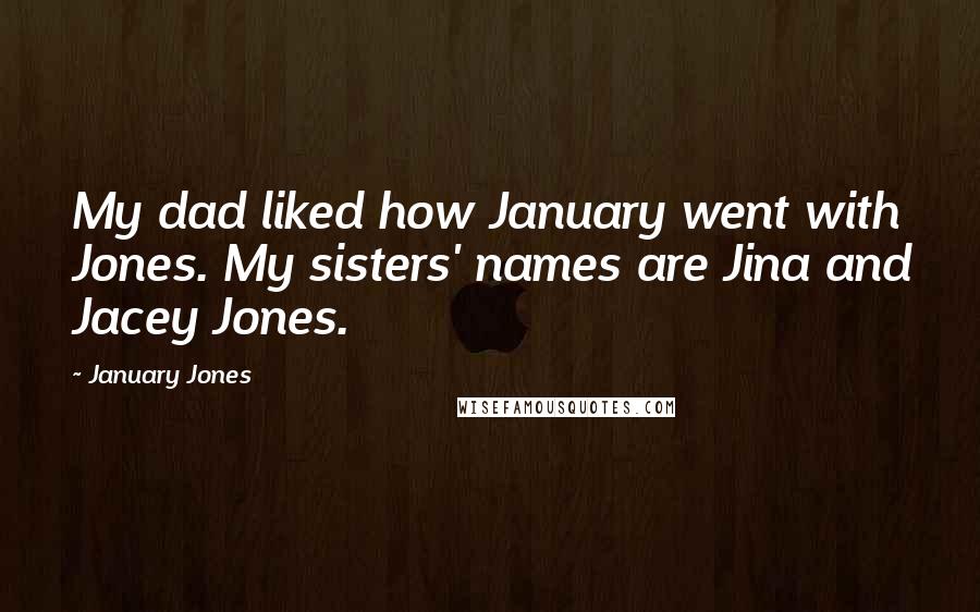 January Jones Quotes: My dad liked how January went with Jones. My sisters' names are Jina and Jacey Jones.