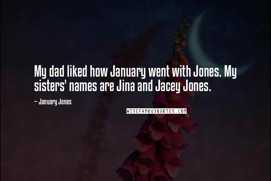 January Jones Quotes: My dad liked how January went with Jones. My sisters' names are Jina and Jacey Jones.