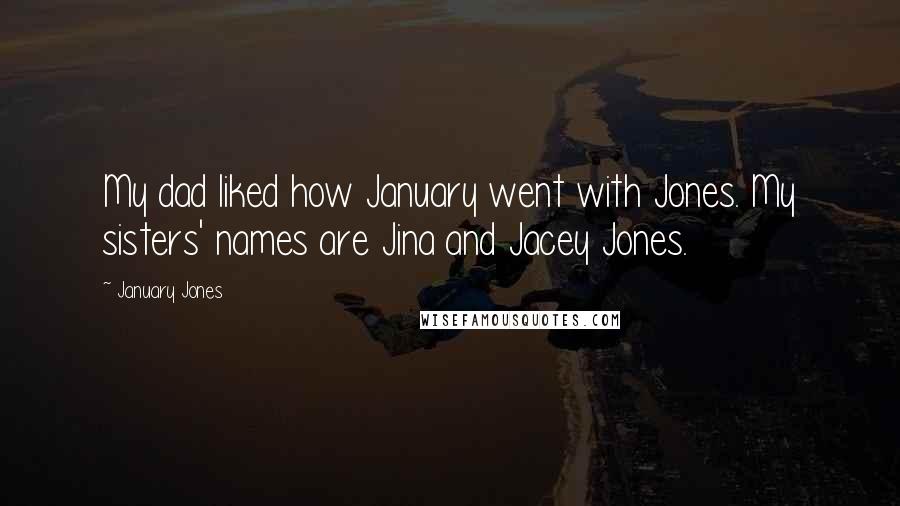 January Jones Quotes: My dad liked how January went with Jones. My sisters' names are Jina and Jacey Jones.