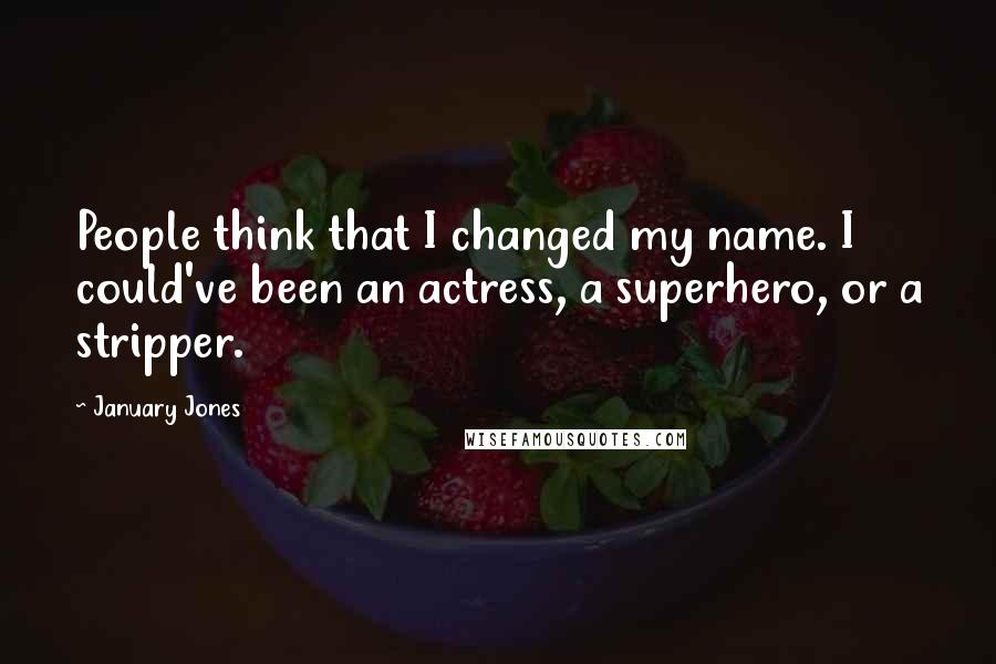January Jones Quotes: People think that I changed my name. I could've been an actress, a superhero, or a stripper.