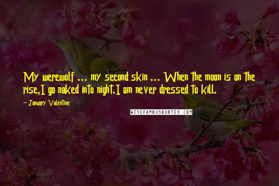 January Valentine Quotes: My werewolf ... my second skin ... When the moon is on the rise,I go naked into night.I am never dressed to kill.