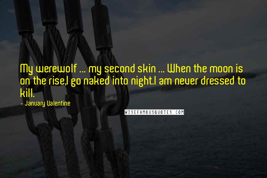 January Valentine Quotes: My werewolf ... my second skin ... When the moon is on the rise,I go naked into night.I am never dressed to kill.