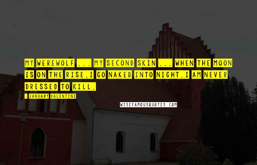 January Valentine Quotes: My werewolf ... my second skin ... When the moon is on the rise,I go naked into night.I am never dressed to kill.