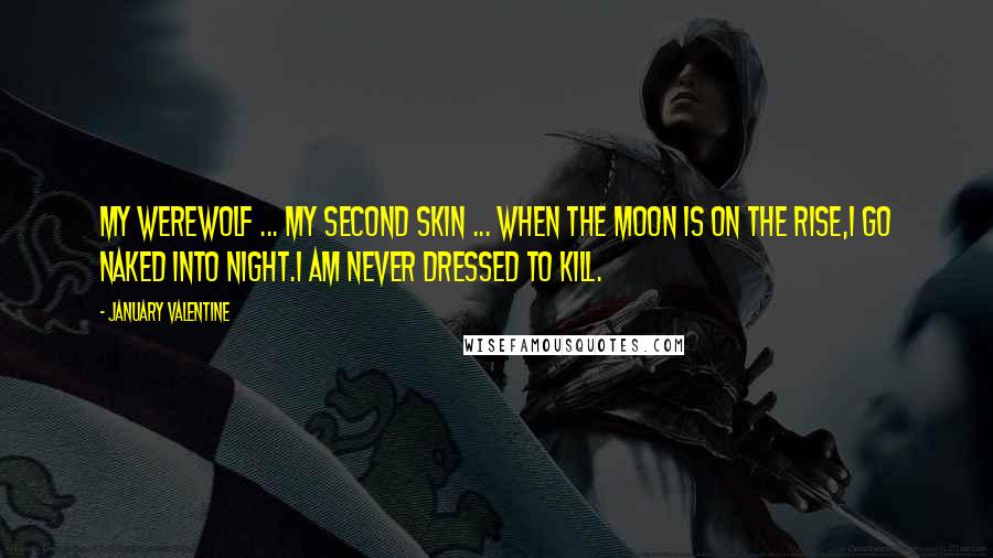 January Valentine Quotes: My werewolf ... my second skin ... When the moon is on the rise,I go naked into night.I am never dressed to kill.