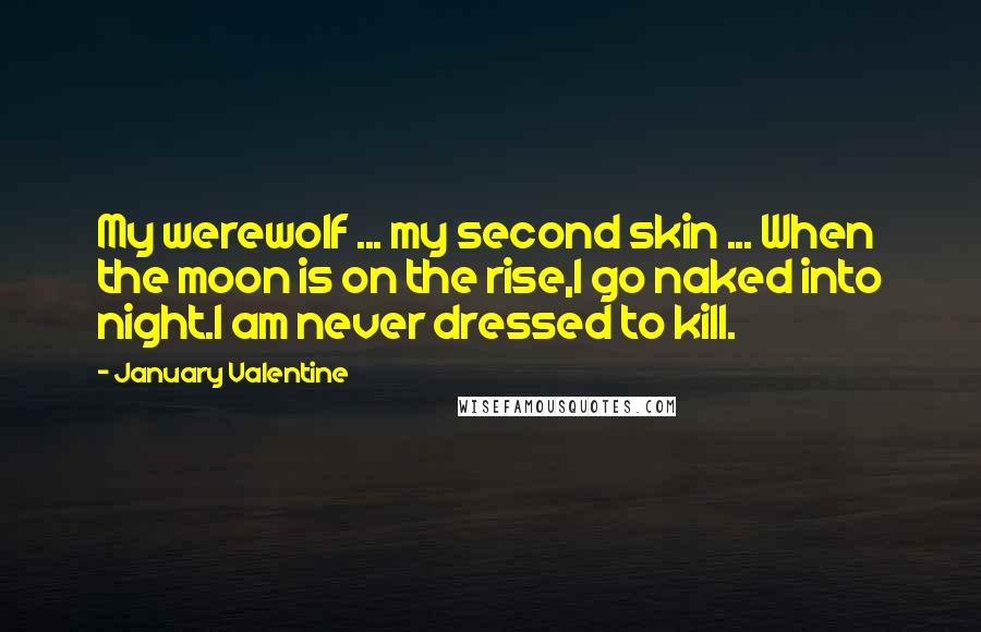 January Valentine Quotes: My werewolf ... my second skin ... When the moon is on the rise,I go naked into night.I am never dressed to kill.