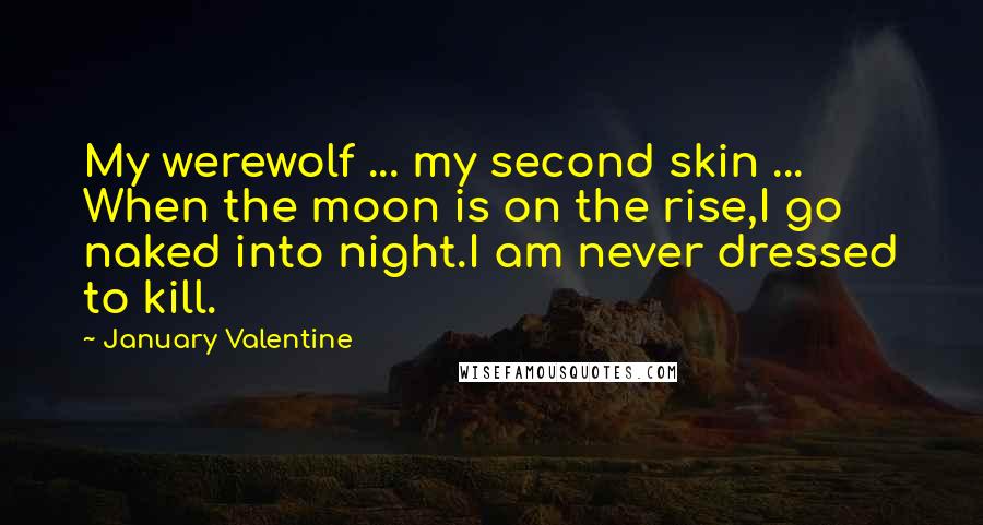 January Valentine Quotes: My werewolf ... my second skin ... When the moon is on the rise,I go naked into night.I am never dressed to kill.