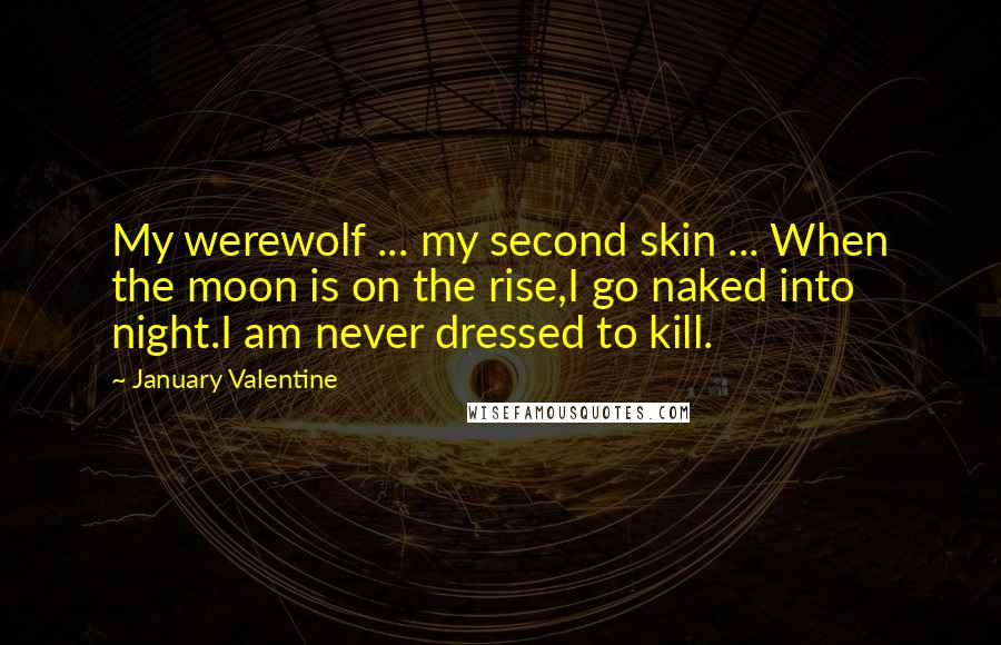 January Valentine Quotes: My werewolf ... my second skin ... When the moon is on the rise,I go naked into night.I am never dressed to kill.