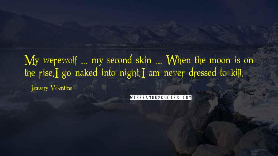 January Valentine Quotes: My werewolf ... my second skin ... When the moon is on the rise,I go naked into night.I am never dressed to kill.