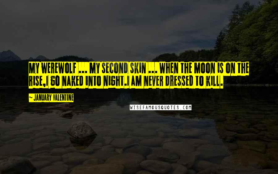 January Valentine Quotes: My werewolf ... my second skin ... When the moon is on the rise,I go naked into night.I am never dressed to kill.