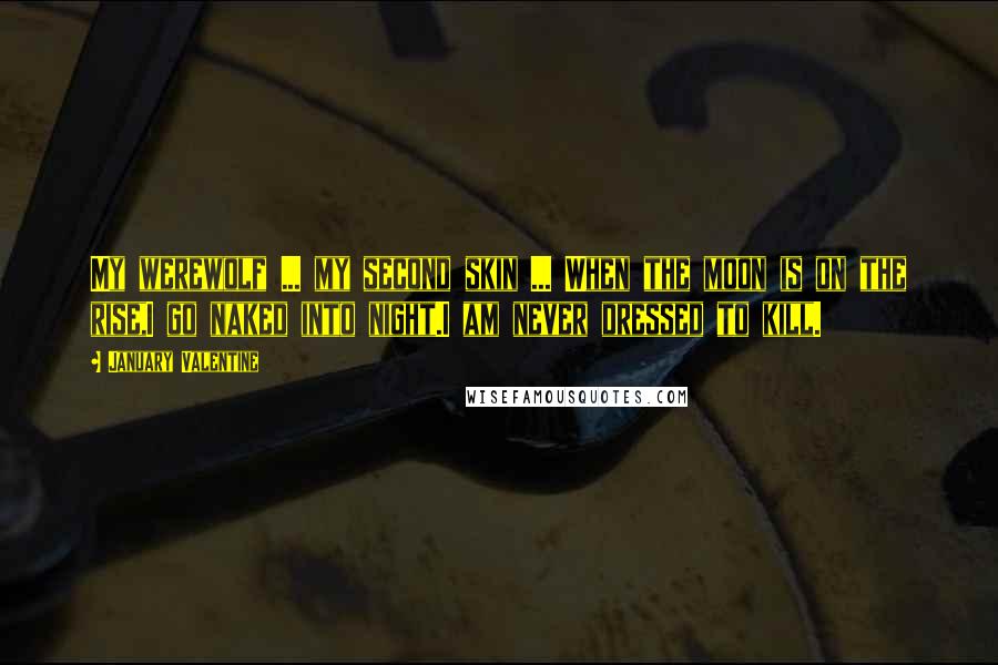 January Valentine Quotes: My werewolf ... my second skin ... When the moon is on the rise,I go naked into night.I am never dressed to kill.