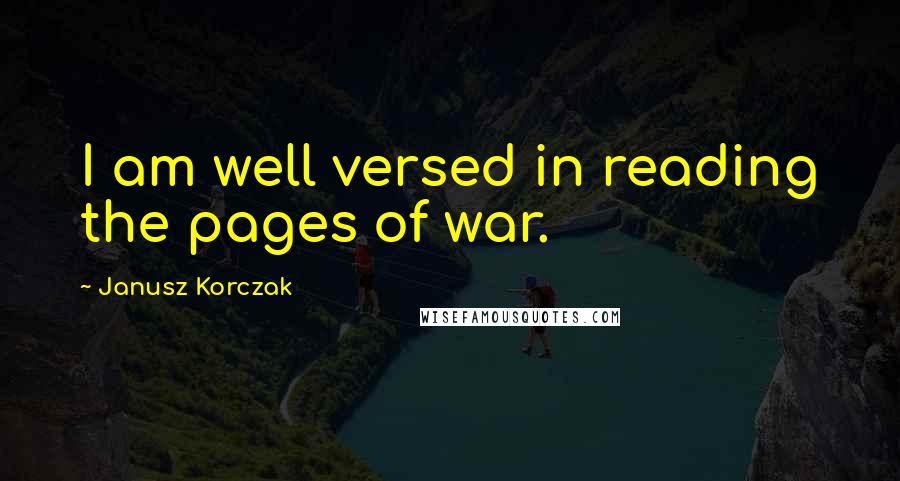 Janusz Korczak Quotes: I am well versed in reading the pages of war.