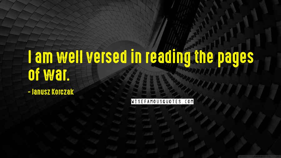 Janusz Korczak Quotes: I am well versed in reading the pages of war.