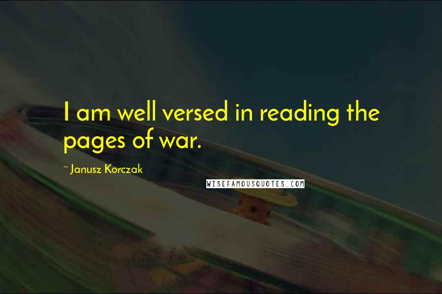 Janusz Korczak Quotes: I am well versed in reading the pages of war.