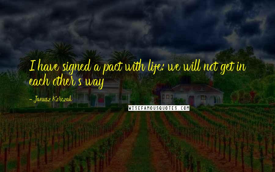 Janusz Korczak Quotes: I have signed a pact with life: we will not get in each other's way