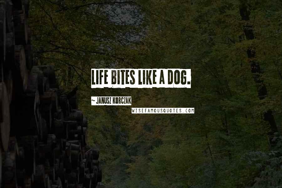 Janusz Korczak Quotes: Life bites like a dog.